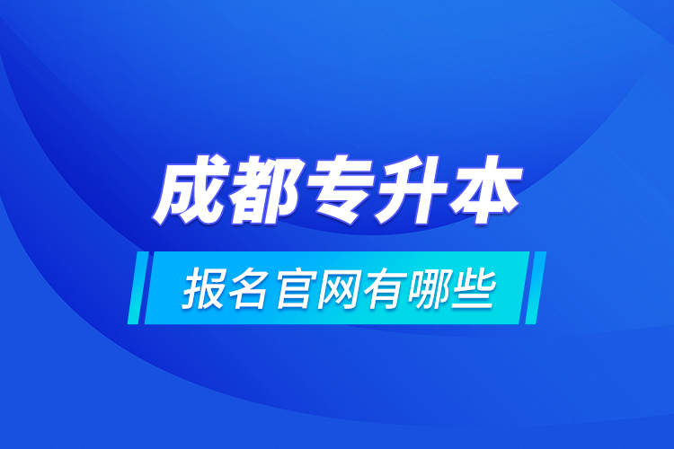 成都專升本報名官網有哪些？