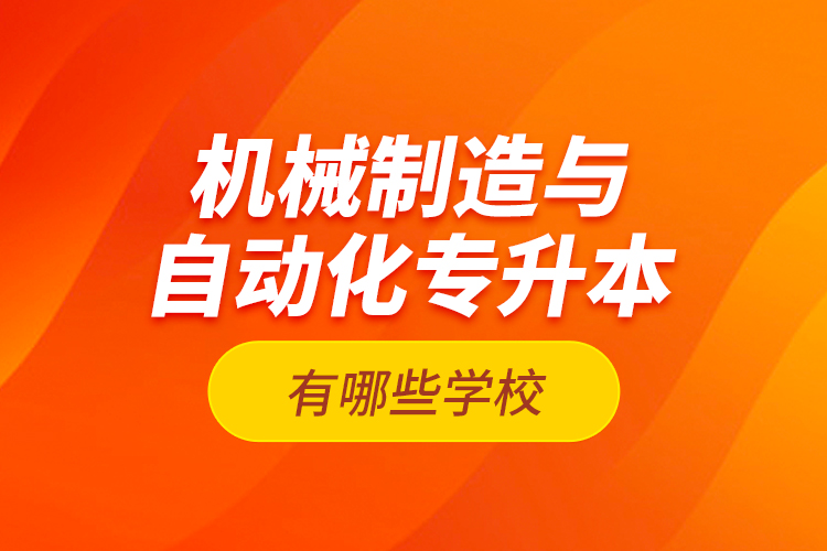 機械制造與自動化專升本有哪些學(xué)校？