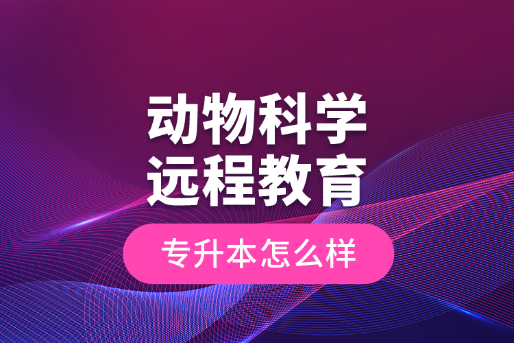 動(dòng)物科學(xué)遠(yuǎn)程教育專升本怎么樣？