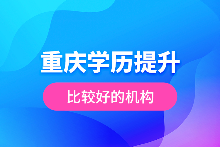 重慶學歷提升比較好的機構