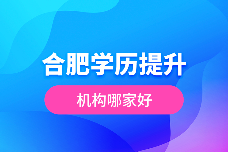 合肥學歷提升機構(gòu)哪家好？