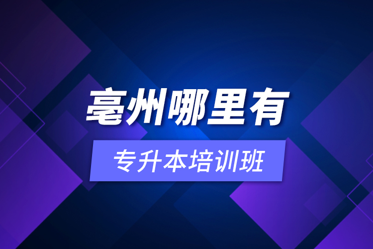 亳州哪里有專(zhuān)升本培訓(xùn)班？