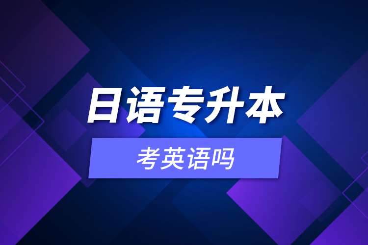 日語(yǔ)專升本考英語(yǔ)嗎？
