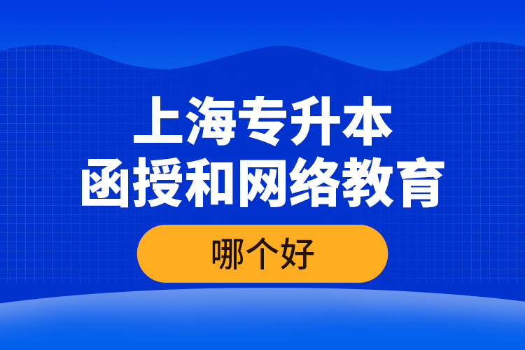 上海專升本函授和網(wǎng)絡(luò)教育哪個(gè)好？