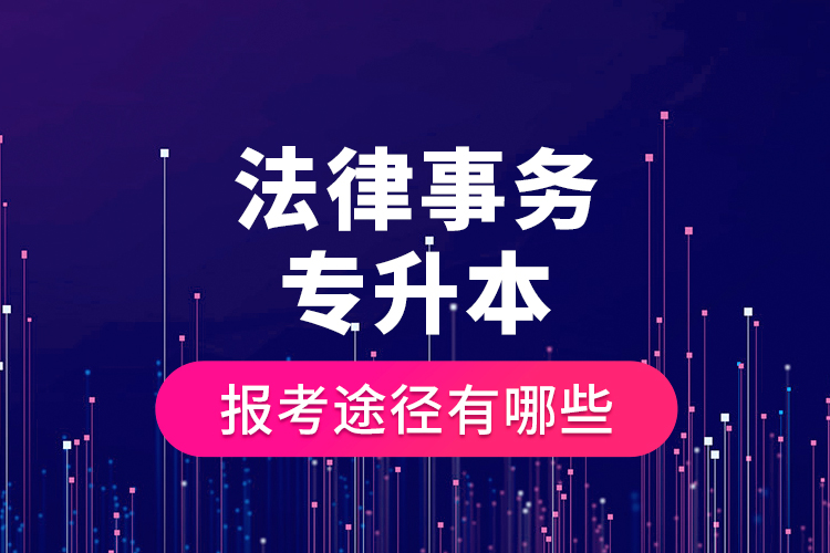 法律事務(wù)專升本的報(bào)考途徑有哪些？