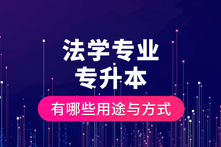 法學(xué)專業(yè)專升本有哪些用途與方式？