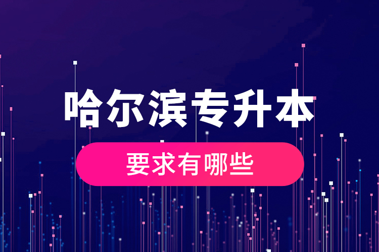 哈爾濱專升本的要求有哪些？