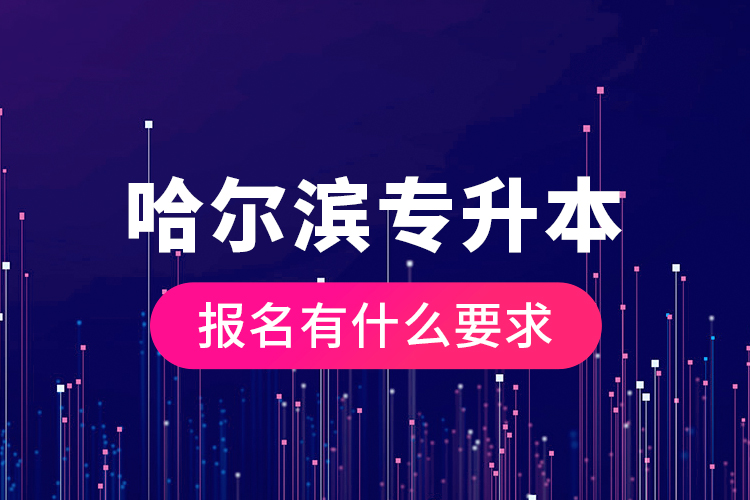 哈爾濱專升本報名有什么要求？