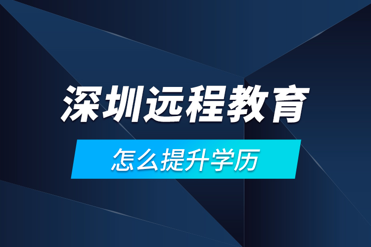 深圳遠(yuǎn)程教育怎么提升學(xué)歷？