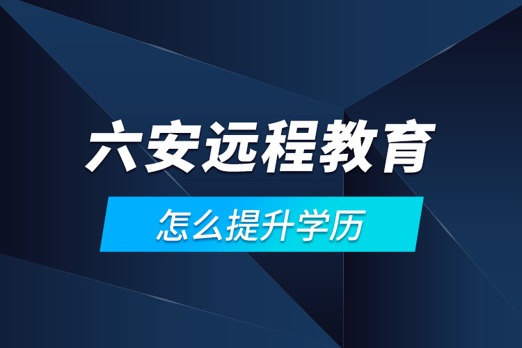 六安遠(yuǎn)程教育怎么提升學(xué)歷？