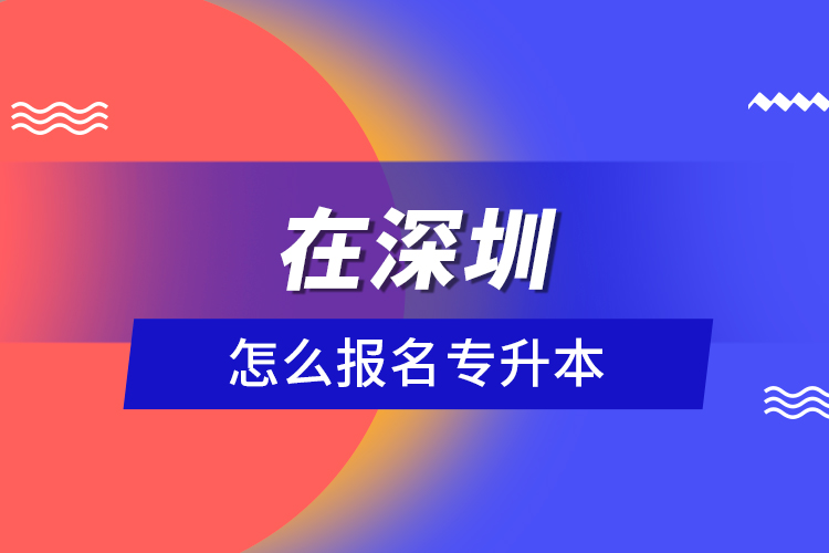 在深圳怎么報(bào)名專(zhuān)升本？