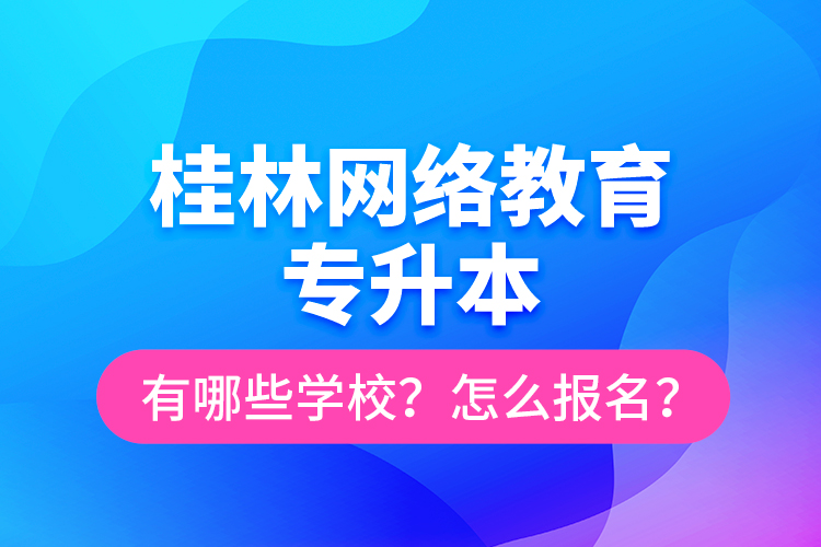 桂林網(wǎng)絡(luò)教育專升本有哪些學(xué)校？怎么報名？