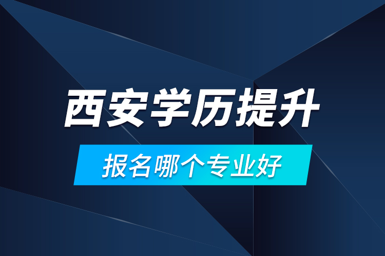 西安學歷提升報名哪個專業(yè)好？