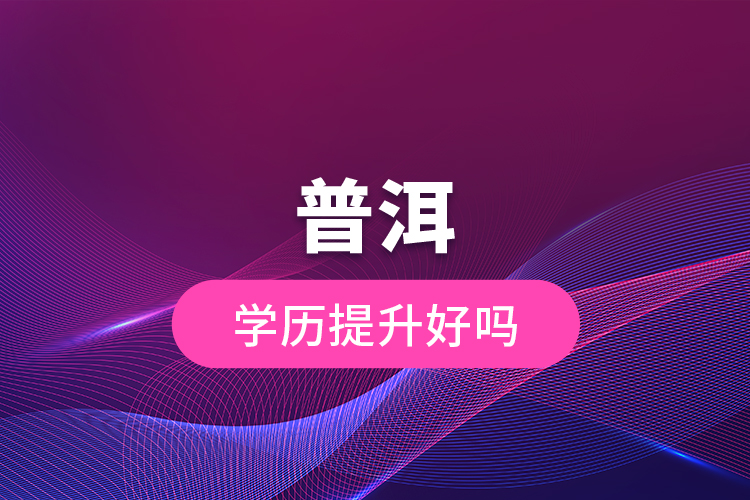普洱學(xué)歷提升好嗎？