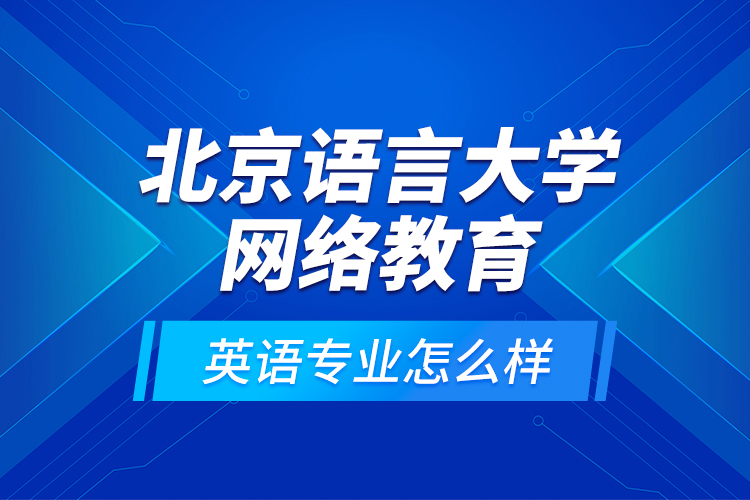北京語(yǔ)言大學(xué)網(wǎng)絡(luò)教育英語(yǔ)專業(yè)怎么樣？