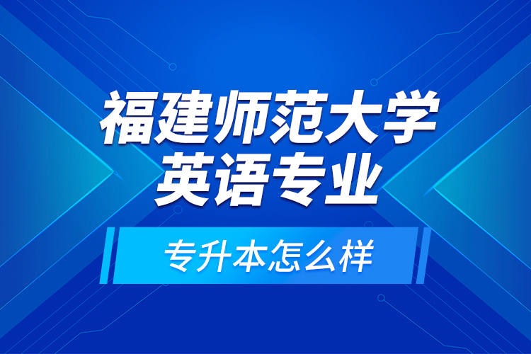 福建師范大學(xué)英語專業(yè)專升本怎么樣？