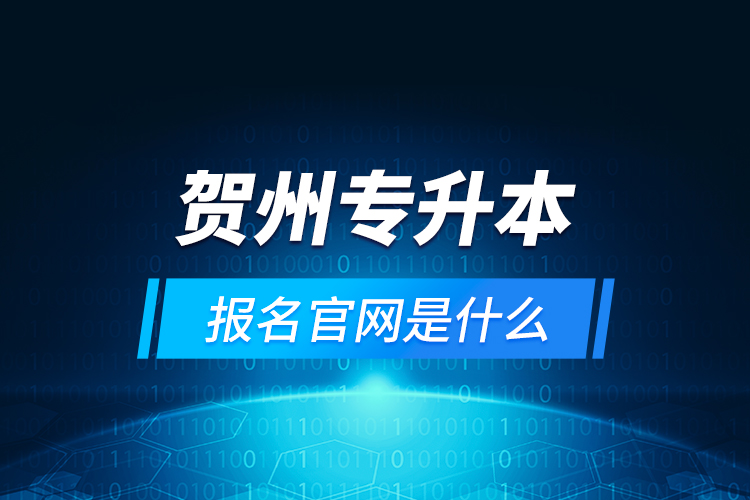 賀州專升本報名官網(wǎng)是什么？