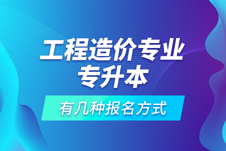 工程造價專業(yè)專升本有幾種報名方式？