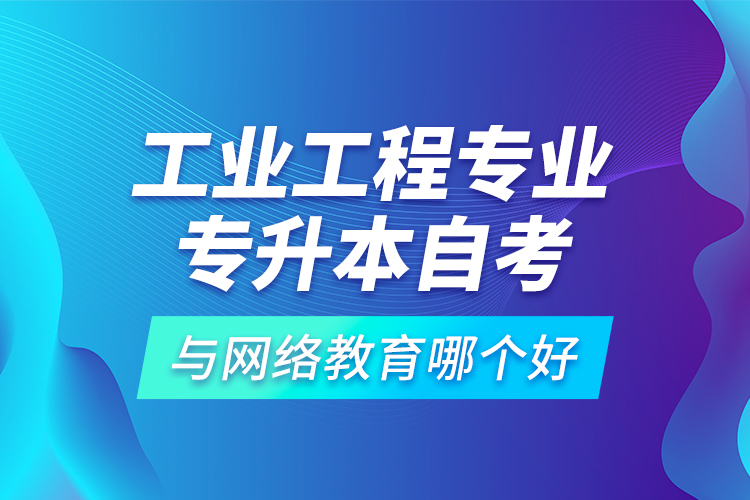 工業(yè)工程專業(yè)專升本自考與網(wǎng)絡(luò)教育哪個好？