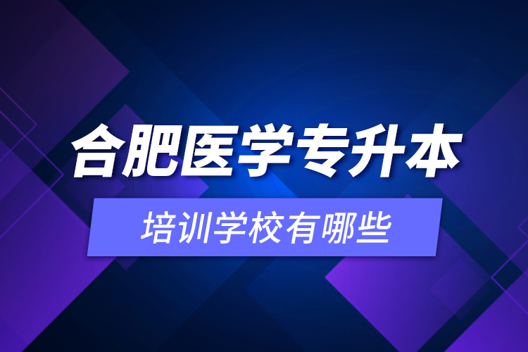 合肥醫(yī)學(xué)專升本培訓(xùn)學(xué)校有哪些？