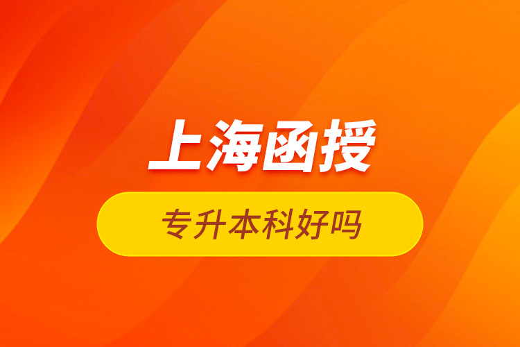 上海函授專升本科好嗎？