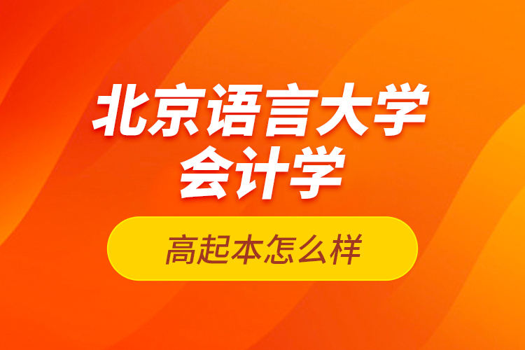北京語言大學(xué)會計學(xué)高起本怎么樣？