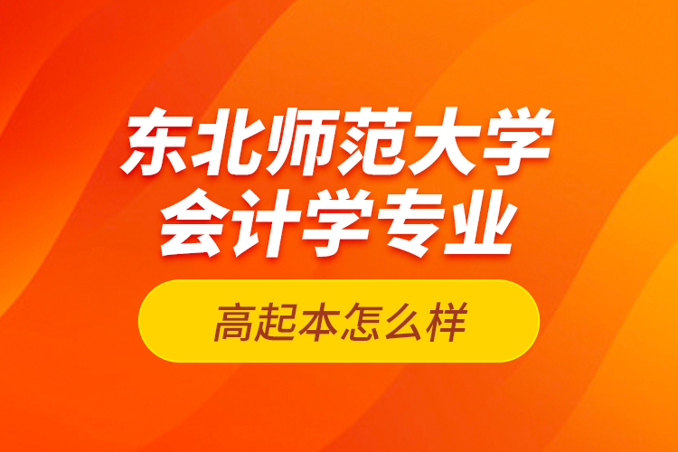 東北師范大學(xué)會(huì)計(jì)學(xué)專業(yè)高起本怎么樣？