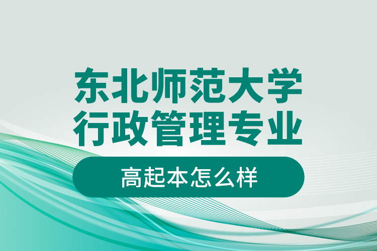 東北師范大學(xué)行政管理專業(yè)高起本怎么樣？