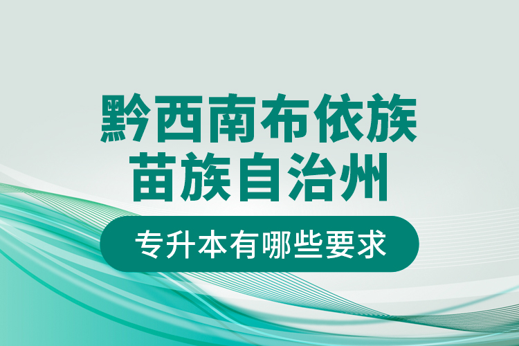 黔西南布依族苗族自治州專升本有哪些要求？