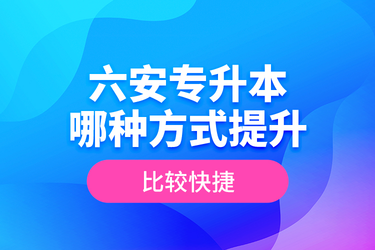 六安專升本哪種方式提升比較快捷？