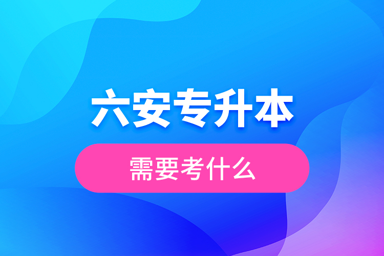 六安專升本需要考什么？