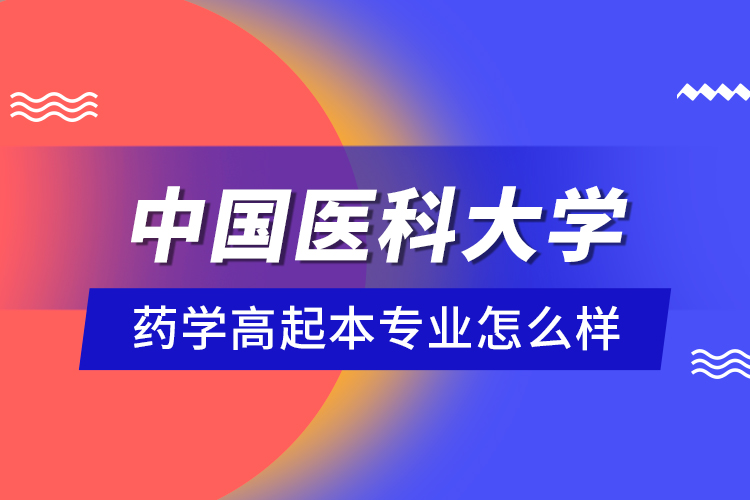 中國醫(yī)科大學(xué)藥學(xué)高起本專業(yè)怎么樣？