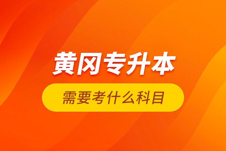 黃岡專升本需要考什么科目？