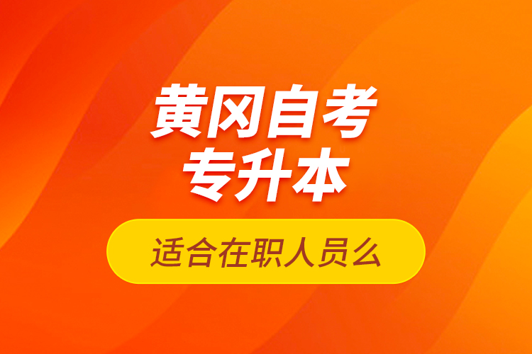 黃岡自考專升本適合在職人員么？