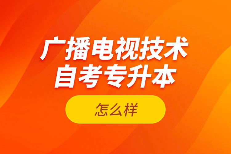 廣播電視技術(shù)自考專升本怎么樣？