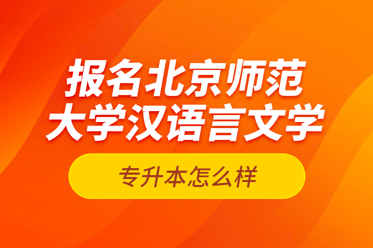 報名北京師范大學漢語言文學專升本怎么樣？