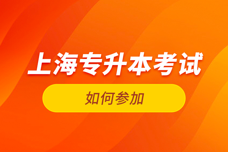 如何參加上海專升本考試？