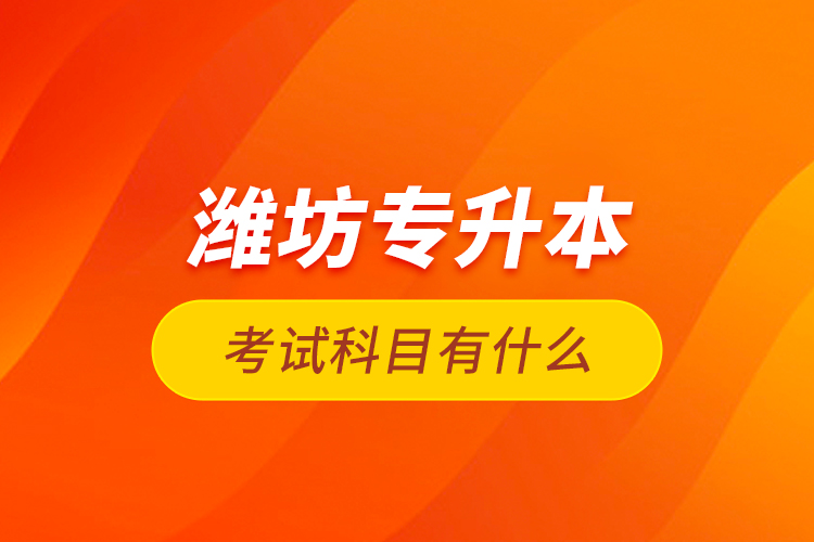濰坊專升本考試科目有什么？