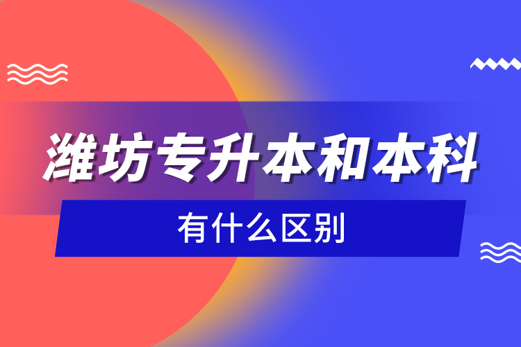濰坊專升本和本科有什么區(qū)別？