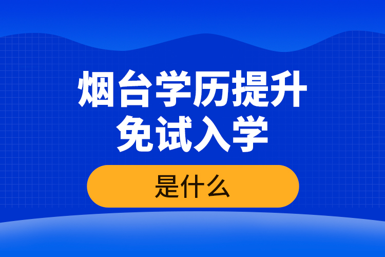 煙臺(tái)學(xué)歷提升免試入學(xué)條件是什么？