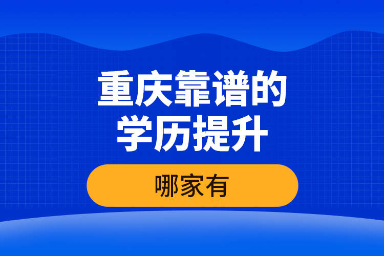 重慶靠譜的學(xué)歷提升哪家有？