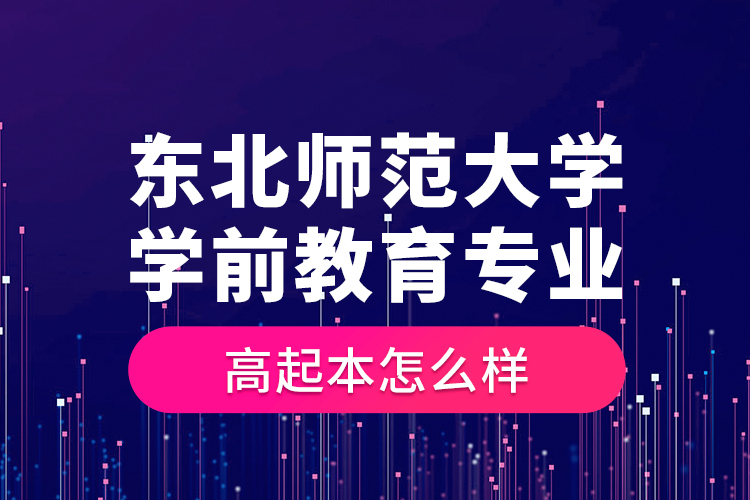 東北師范大學(xué)學(xué)前教育專業(yè)高起本怎么樣？