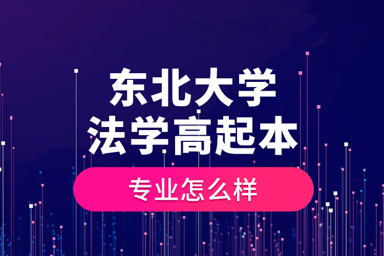 東北大學法學高起本專業(yè)怎么樣？