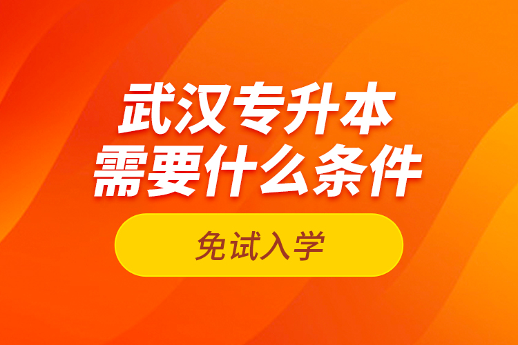 武漢專升本需要什么條件免試入學？