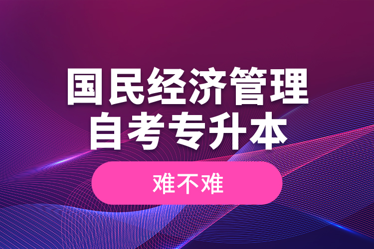 國(guó)民經(jīng)濟(jì)管理自考專升本難不難？