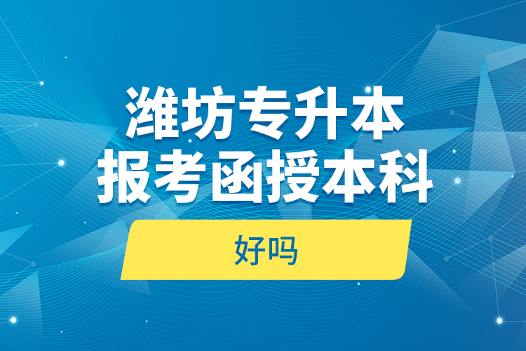 濰坊專升本報考函授本科好嗎？