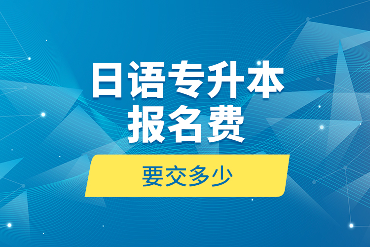 日語專升本報(bào)名費(fèi)要交多少？