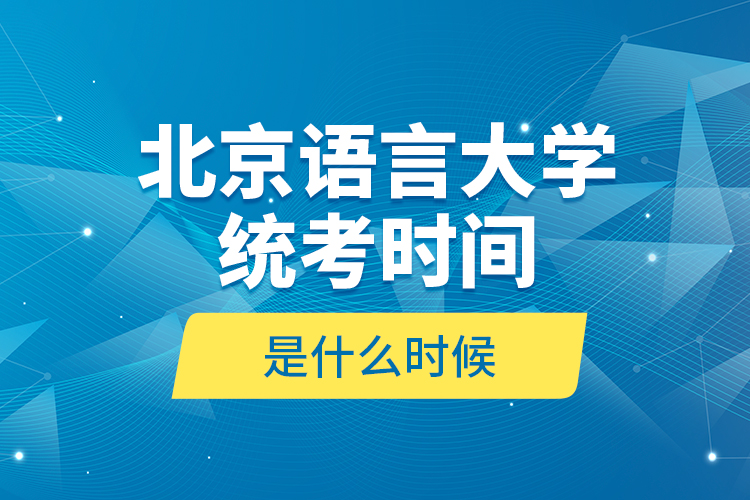 北京語(yǔ)言大學(xué)統(tǒng)考時(shí)間是什么時(shí)候？