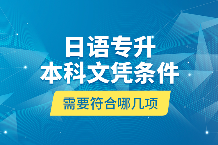 日語(yǔ)專升本科文憑條件需要符合哪幾項(xiàng)？