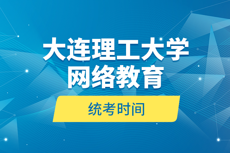 大連理工大學(xué)網(wǎng)絡(luò)教育統(tǒng)考時(shí)間？